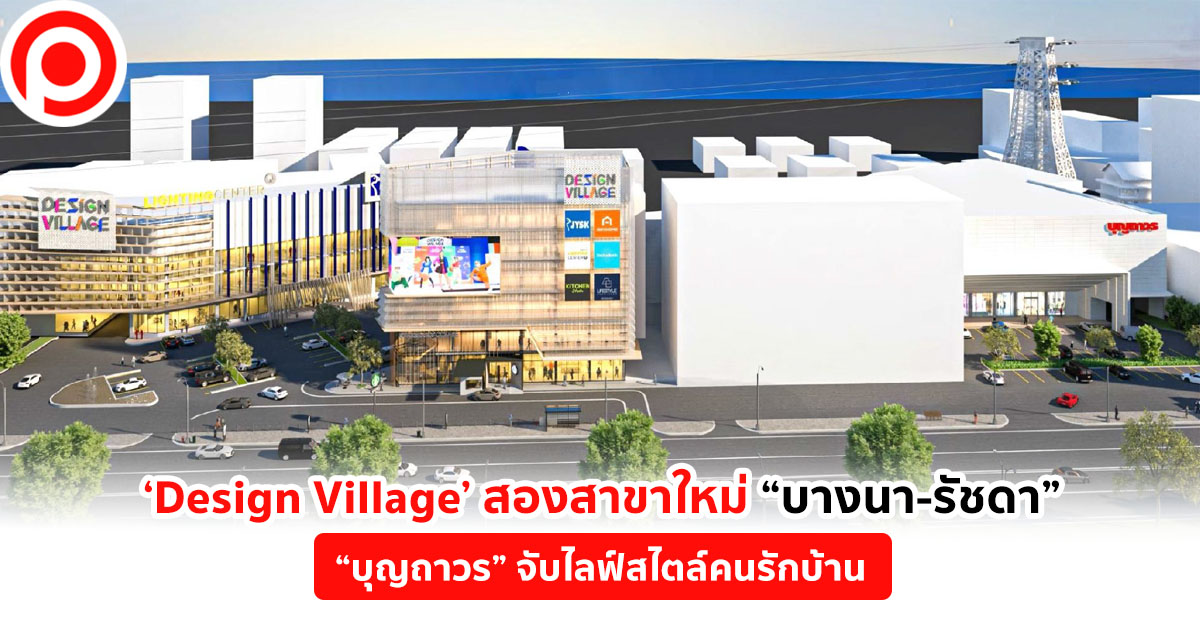 ปีหน้าเจอกัน! ‘Design Village’ สองสาขาใหม่ “บางนารัชดา” บุญถาวรจับไลฟ์