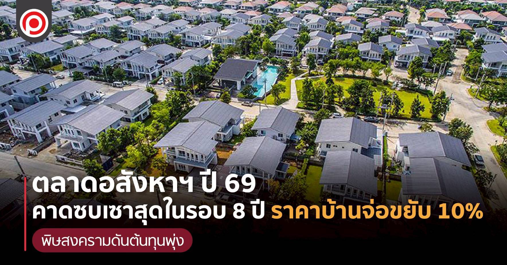ตลาดอสังหาฯ ปี 69 คาดซบเซาสุดในรอบ 8 ปี ราคาบ้านจ่อขยับ 10% พิษสงครามดันต้นทุนพุ่ง
