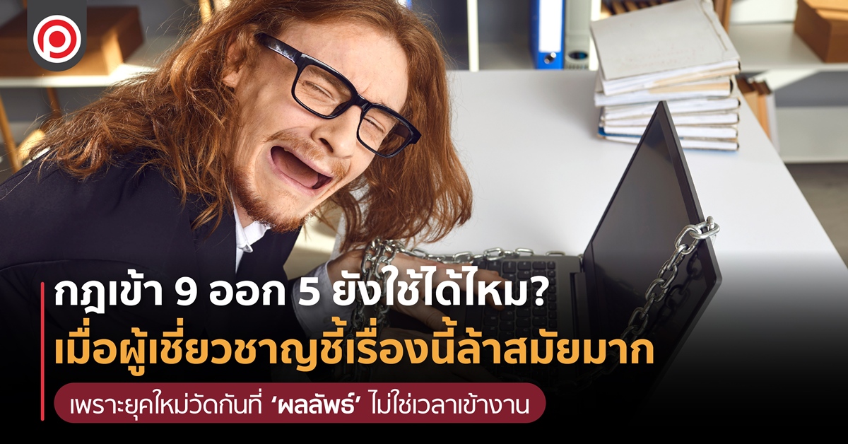 กฎเข้า 9 ออก 5 ยังใช้ได้ไหม? เมื่อผู้เชี่ยวชาญชี้เรื่องนี้ล้าสมัยมาก เพราะยุคใหม่วัดกันที่ ‘ผลลัพธ์’ ไม่ใช่เวลาเข้างาน